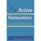 Active Relaxation: How to Increase Productivity and Achieve Balance by Decreasing Stress and Anxiety ~ Jennifer Lynn Abel