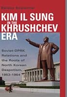 Kim Il Sung in the Khrushchev Era: Soviet-DPRK Relations and the Roots of North Korean Despotism, 1953-1964 (Cold War International History Project Series) (Cold War International History Project)