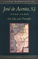 Jose De Acosta, S.J. (1540-1600): His Life and Thought