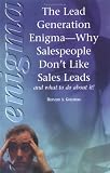 The Lead Generation Enigma : Why Sales People Don t Like Sales Leads and What to Do About It!