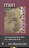 Men After Separation: Surviving and Growing When Your Relationship Ends