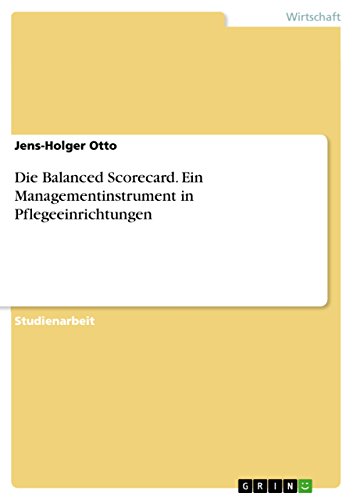 Die Balanced Scorecard. Ein Managementinstrument in Pflegeeinrichtungen (German Edition)