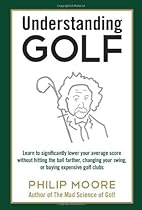 Understanding Golf: Learn to significantly lower your average score without hitting the ball farther, changing your swing, or buying expensive golf clubs Understanding Golf: Learn to significantly lower your average score without hitting the ball farther, changing your swing, or buying expensive golf clubs