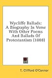  : Wycliffe Ballads: A Biography In Verse With Other Poems And Ballads Of Protestantism (1888)