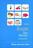 Rezepte sehen und kochen: Ein Kochbuch in Bildern