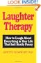 Laughter Therapy: How to Laugh About Everything in Your Life That Isn't Really Funny