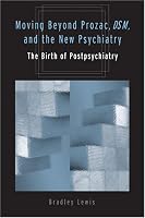 Moving Beyond Prozac, DSM, and the New Psychiatry: The Birth of Postpsychiatry (Corporealities: Discourses of Disability)