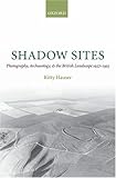 Shadow Sites: Photography, Archaeology, and the British Landscape 1927-1955