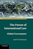 The Future of International Law: Global Government (ASIL Studies in International Legal Theory)