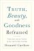 Truth, Beauty, and Goodness Reframed: Educating for the Virtues in the Twenty-First Century Truth, Beauty, and Goodness Reframed: Educating for the Virtues in the Twenty-First Century