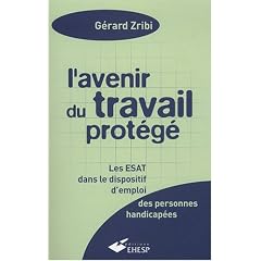 L'avenir du travail prot�g� : Les ESAT dans le dispositif d'emploi des personnes handicap�es