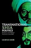 Transnational Shia Politics: Religious and Political Networks in the Gulf (Series in Comparative Politcs and International Studies)