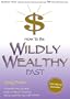 How to Be Wildly Wealthy Fast: A Powerful Step by Step Guide to Attract Prosperity and Abundance Into Your Life Today!