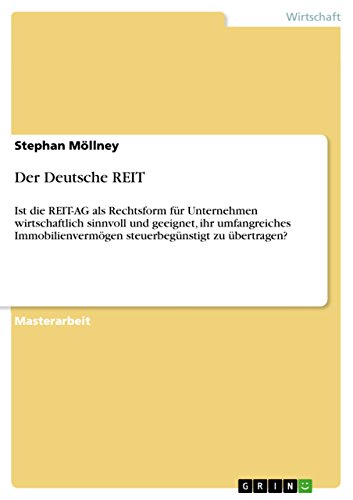 Der Deutsche REIT: Ist die REIT-AG als Rechtsform für Unternehmen wirtschaftlich sinnvoll und geeignet, ihr umfangreiches Immobilienvermögen steuerbegünstigt zu übertragen? (German Edition)