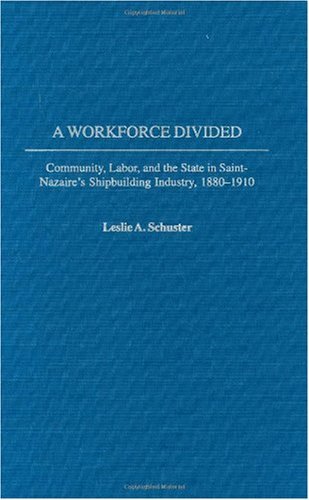 A Workforce Divided: Community, Labor, and the State in Saint-Nazaire's Shipbuilding Industry, 1880-1910 (Contributions to the Study of World Literature)