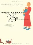 25 Things Every New Mother should Know = Mama ni natta anata eno 25sho : Shiazu hakushi fusai ga okuru kosodate no sutekina hinto [Japanese Edition]