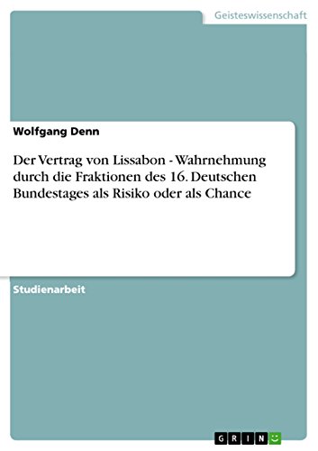 Der Vertrag von Lissabon - Wahrnehmung durch die Fraktionen des 16. Deutschen Bundestages als Risiko oder als Chance (German Edition)