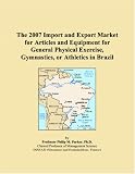 The 2007 Import and Export Market for Articles and Equipment for General Physical Exercise, Gymnastics, or Athletics in Brazil