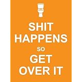 shit happens so get over it