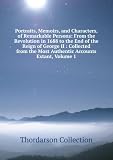 Produkt-Bild: Portraits, Memoirs, and Characters, of Remarkable Persons: From the Revolution in 1688 to the End of the Reign of George II : Collected from the Most Authentic Accounts Extant, Volume 1