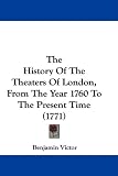 The History Of The Theaters Of London, From The Year 1760 To The Present Time (1771)