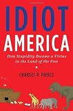 Idiot America: How Stupidity Became a Virtue in the Land of the Free
