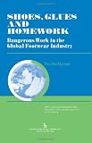 Shoes, Glues and Homework: Dangerous Work in the Global Footwear Industry (Work, Health, and Environment)