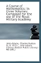 A Course of Mathematics: in three Volumes: Composed for the use of the Royal Military Academy