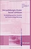 Vernachl&auml;ssigte Kinder besser sch&uuml;tzen: Sozialp&auml;dagogisches Handeln bei Kindeswohlgef&auml;hrdung - Thomas Meysen, Christian Schrapper, Joachim Merchel, Christoph Hoppensack