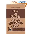 How to Handle Living With Your Dog: No Nonsense Advice on Puppies, Dogs, Pedigrees, Rescue Dogs, Heinz 57s and Their Puppy Classes, Dog Training, ... and Diet & Exercise! (How to Handles)