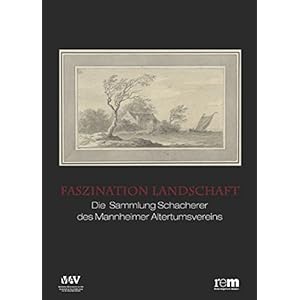 Faszination Landschaft - Die Sammlung Schacherer des Mannheimer Altertumsvereins (Mannheimer Geschichtsblätter Sonderveröffentlichung)