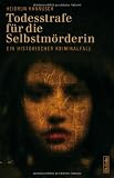 Todesstrafe f&uuml;r die Selbstm&ouml;rderin: Ein historischer Kriminalfall - Heidrun Hannusch