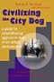 Civilizing the City Dog: A Guide to Rehabilitating Aggressive Dogs in an Urban Environment