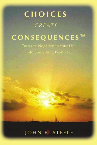 Choices Create Consequencesý: Turn the negative in your life into something POSITIVEý