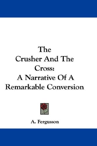 The Crusher and the Cross: A Narrative of a Remarkable Conversion