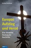 Produkt-Bild: Europas Aufstieg und Verrat: Eine christliche Deutung der Geschichte: Ein Pl&auml;doyer f&uuml;r das Christentum