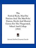 The Festival Book, May-Day Pastime And The May-Pole: Dances, Revels And Musical Games For The Playground, School And College (1913)