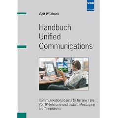 Handbuch Unified Communications: Kommunikationsl�sungen f�r alle F�lle: Von IP-Telefonie und Instant Messaging bis Telepr�senz: Kommunikationsl�sungen ... und Instant Messaging bis Telepresence