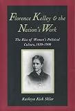 Florence Kelley and the nation's work : the rise of women's political culture, 1830-1900