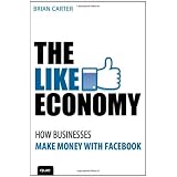 The Like Economy: How Businesses Make Money With Facebook (Que Biz-Tech) ~ Brian Carter