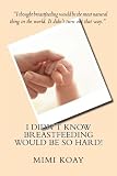 I Didn't Know Breastfeeding Would Be So Hard!: For moms who have difficulty breastfeeding. You are not alone. I hope that by sharing my story, you will feel comforted and encouraged to hang in there.