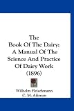 The Book Of The Dairy: A Manual Of The Science And Practice Of Dairy Work (1896)