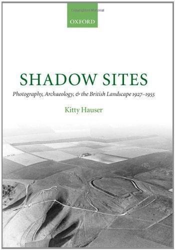 Shadow Sites: Photography, Archaeology, and the British Landscape 1927-1951 (Oxford Historical Monographs)