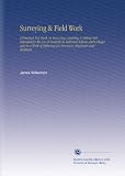 Surveying & Field Work: A Practical Text-Book on Surveying, Levelling & Setting-Out, Intended for the Use of Students in Technical Schools and Colleges ... for Surveyors, Engineers and Architects,