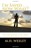I'm Saved . . . Now What?: Discovering the Keys to Abundant Living