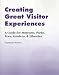 Creating Great Visitor Experiences: A Guidebook for Museums and Other Cultural Institutions: A Guidebook for Museums, Parks, Zoos, Gardens and Libraries