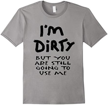 I'm Dirty But You Are still Going to Use me - Male Large - Slate