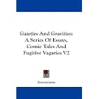 Gaieties And Gravities: A Series Of Essays, Comic Tales And Fugitive Vagaries V2 by Anonymous