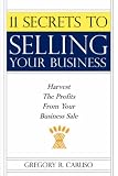 11 Secrets to Selling Your Business: Harvest The Profits From Your Business Sale