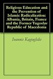 Religious Education and the Prevention of Islamic Radicalization: Albania, Britain, France and the Former Yugoslav Republic of Macedonia